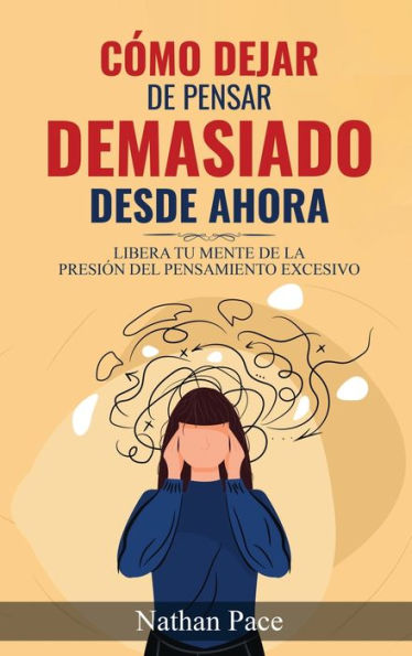 Cómo Dejar De Pensar Demasiado Desde Ahora: Guía De Tecnicas Prácticas Para Reducir Los Pensamientos Negativos Y La Ansiedad (Spanish Edition) - 9781960395115