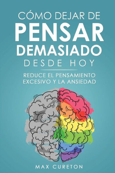 Cómo Dejar De Pensar Demasiado Desde Hoy: Ejercicios Y Tecnicas Sencillas Para Eliminar Los Pensamientos Negativos Y Calmar La Mente (Spanish Edition) - 9781960395207