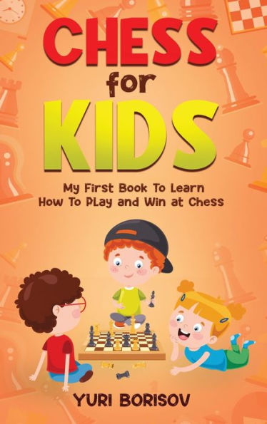 Chess For Kids: My First Book To Learn How To Play Chess: Unlimited Fun For 8-12 Beginners: Rules And Openings. - 9781960395269
