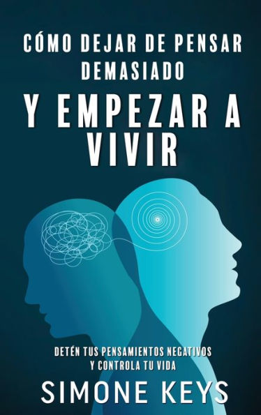 Cómo Dejar De Pensar Demasiado Y Empezar A Vivir: Guía De Tecnicas Prácticas Para Eliminar Ansiedad Y Pensamientos Negativos (Spanish Edition) - 9781960395443