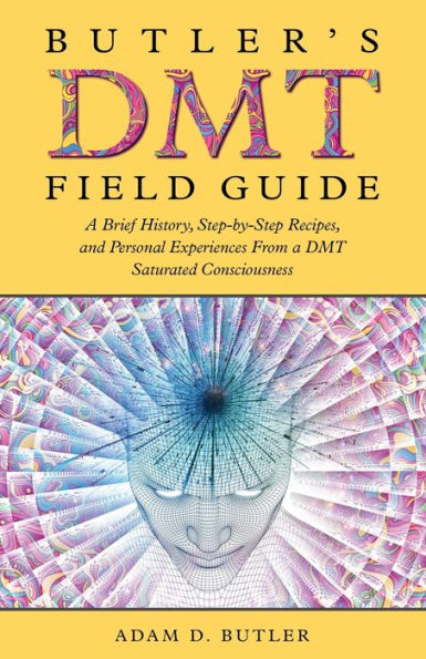 Butler's Dmt Field Guide: A Brief History, Step-By-Step Recipes, And Personal Experiences From A Dmt Saturated Consciousness - 9781960505408