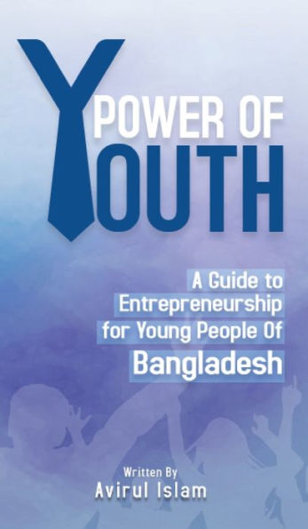 Power Of Youth: A Guide To Entrepreneurship For Young People Of Bangladesh - 9781960582171