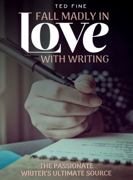 Fall Madly In Love With Writing: The Passionate Writer'S Ultimate Source - 9781960620460