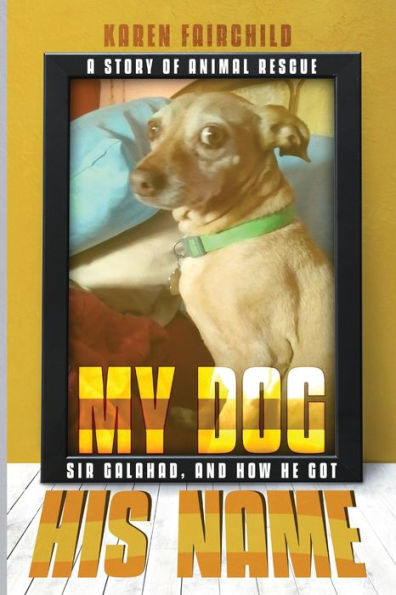 My Dog Named “Sir Galahad” How He Got His Name - 9781960620705