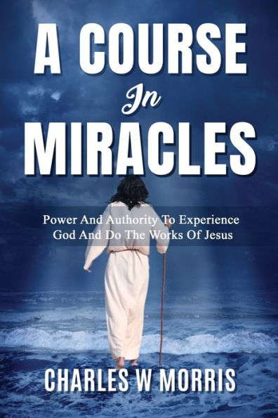 A Course In Miracles: Power And Authority To Experience God And Do The Works Of Jesus - 9781960641137
