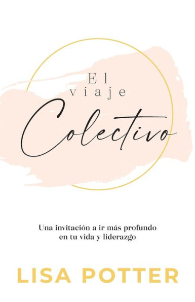 El Viaje Colectivo: Una Invitación A Ir Más Profundo En Tu Vida Y Liderazgo (Spanish Edition) - 9781960678089