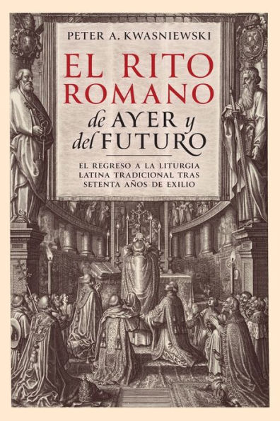 El Rito Romano De Ayer Y Del Futuro: El Regreso A La Liturgia Latina Tradicional Tras Setenta Años De Exilio (Spanish Edition) - 9781960711007