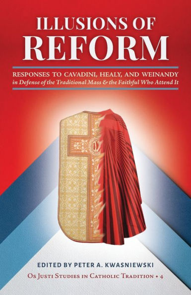 Illusions Of Reform: Responses To Cavadini, Healy, And Weinandy In Defense Of The Traditional Mass And The Faithful Who Attend It (Os Justi Studies In Catholic Tradition) - 9781960711076