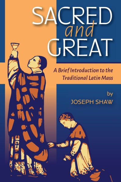 Sacred And Great: A Brief Introduction To The Traditional Latin Mass - 9781960711120