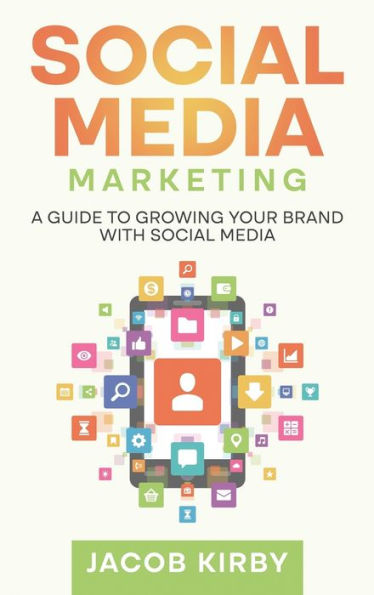 Social Media Marketing: A Guide To Growing Your Brand With Social Media - 9781960748249