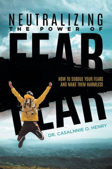 Neutralizing The Power Of Fear: How To Subdue Your Fears And Make Them Harmless - 9781960758385