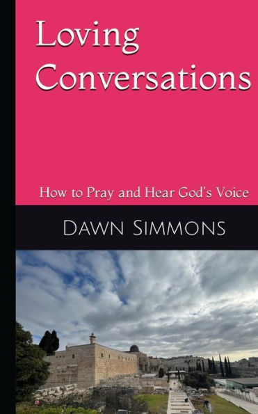 Loving Conversations: How To Pray And Hear God's Voice - 9781960775054