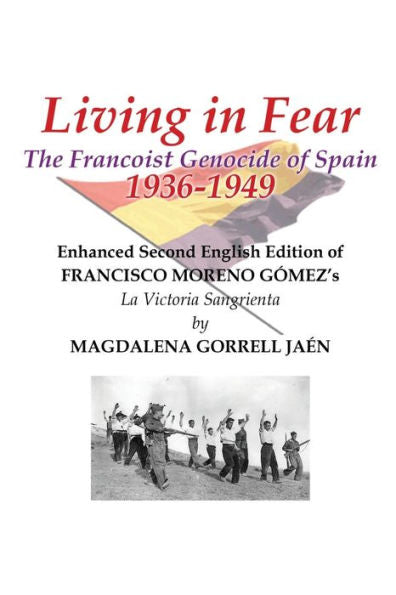 Living In Fear The Francoist Genocide Of Spain 1936-1949: An Appalling Humanitarian Catastrophe Seen Through The Study Of The Brutal Repression In Cordoba City And Province - 9781960861283