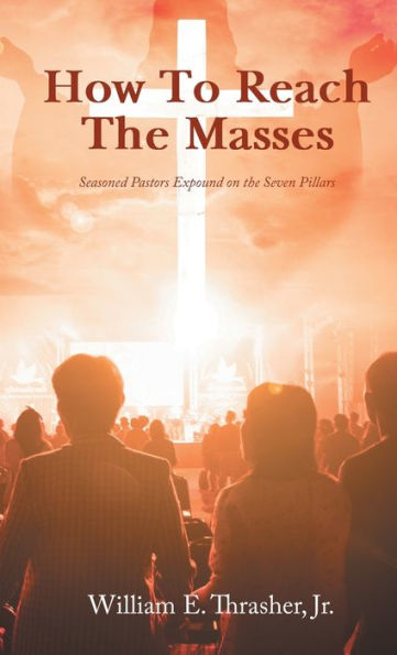 How To Reach The Masses: Seasoned Pastors Expound On The Seven Pillars - 9781960939937