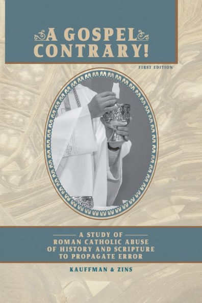 A Gospel Contrary!: A Study Of Roman Catholic Abuse Of History And Scripture To Propagate Error - 9781961075238