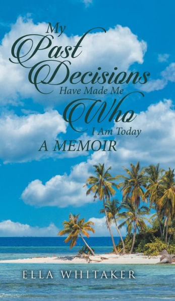 My Past Decisions Have Made Me Who I Am Today: A Memoir - 9781961117150