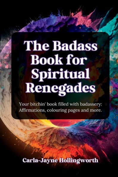 The Badass Book For Spiritual Renegades: Your Bitchin' Book Filled With Badassery: Affirmations, Colouring Pages And More. - 9781961185005