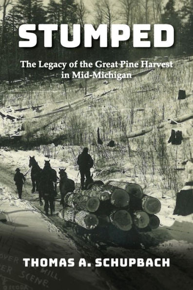 Stumped: Harvesting The Great Pine Forest In Mid-Michigan And The Cutover Legacy - 9781961302105