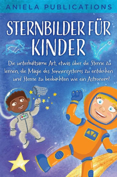 Sternbilder Für Kinder: Die Unterhaltsame Art, Etwas Über Die Sterne Zu Lernen, Die Magie Des Sonnensystems Zu Entdecken Und Sterne Zu Beobachten Wie Ein Astronom! (German Edition) - 9781961326040
