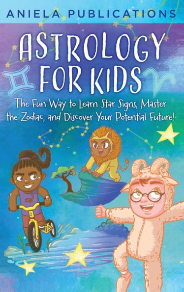 Astrology For Kids: The Fun Way To Learn Star Signs, Master The Zodiac, And Discover Your Potential Future! - 9781961326101
