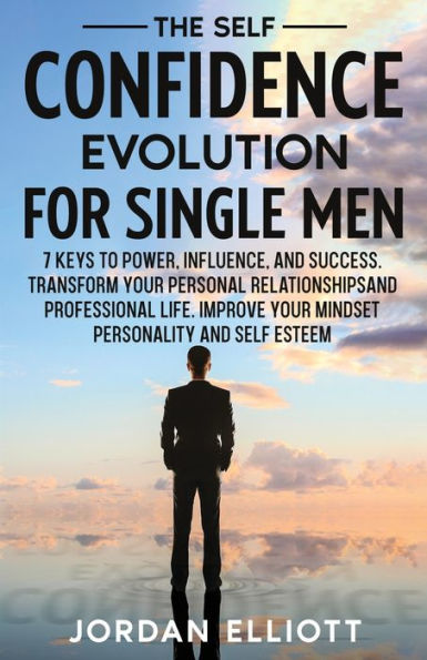 The Self Confidence Evolution For Single Men: 7 Keys To Power, Influence, And Success. Transform Your Personal Relationships And Professional Life. Improve Your Mindset Personality And Self Esteem - 9781961377011