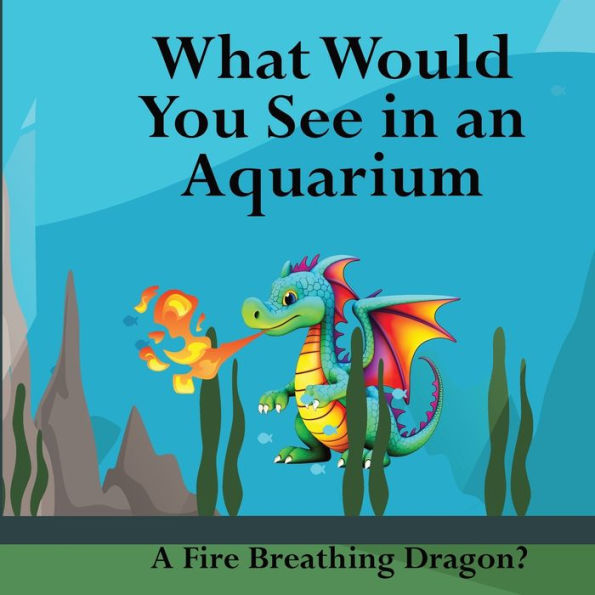 What Would You See In An Aquarium: A Fire Breathing Dragon? - 9781961387096