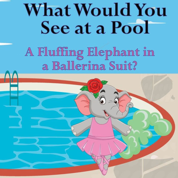 What Would You See At A Pool: A Fluffing Elephant In A Ballerina Suit? - 9781961387171