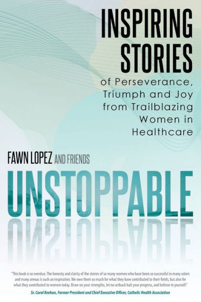 Unstoppable: Inspiring Stories Of Perseverance, Triumph And Joy From Trailblazing Women In Healthcare - 9781961781177