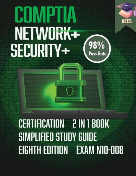 The Comptia Network+ & Security+ Certification: 2 In 1 Book- Simplified Study Guide Eighth Edition (Exam N10-008) The Complete Exam Prep With Practice ... A 98% Pass Rate On Your First Attempt!