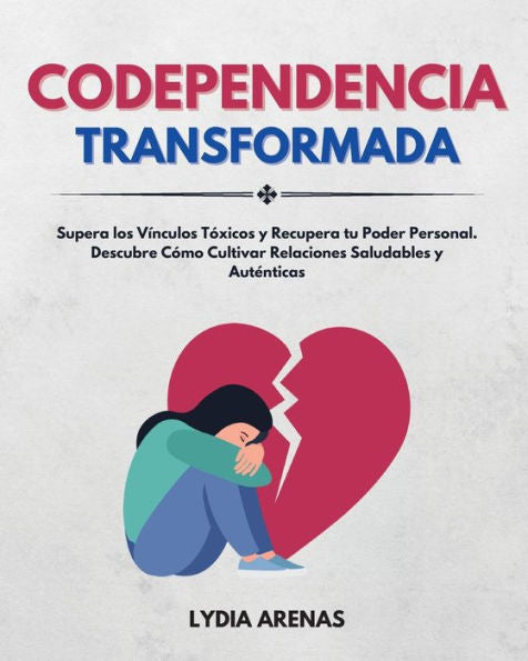 Codependencia Transformada: Supera Los Vínculos Tóxicos Y Recupera Tu Poder Personal. Descubre Cómo Cultivar Relaciones Saludables Y Autenticas (Spanish Edition) - 9781961920033