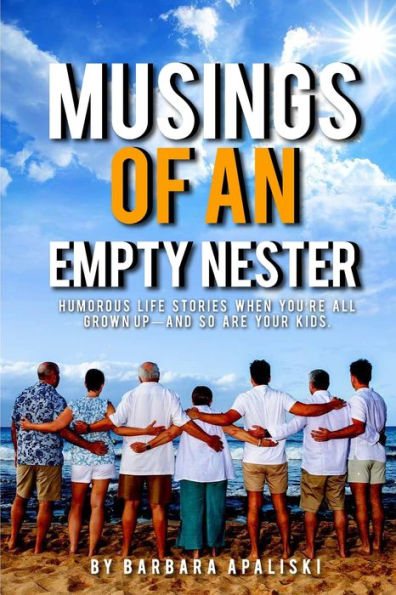 Musings Of An Empty Nester: Humorous Life Stories When You'Re All Grown Up- And So Are Your Kids.