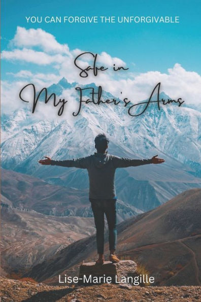 Safe In My Father's Arms: You Can Forgive The Unforgivable