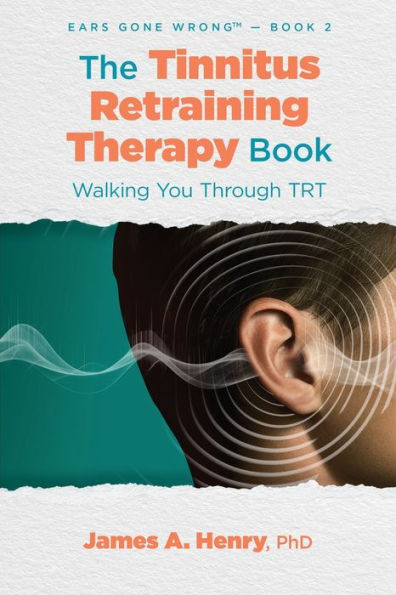 The Tinnitus Retraining Therapy Book: Walking You Through Trt (Ears Gone Wrong(Tm))