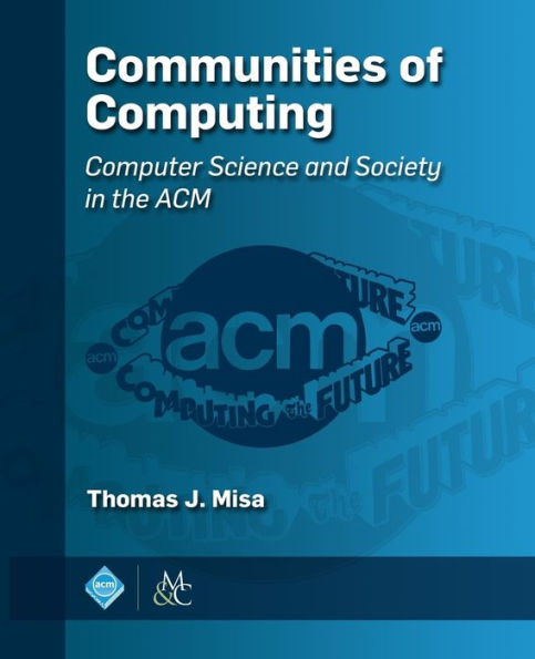 Communities of Computing: Computer Science and Society in the ACM (ACM Books)