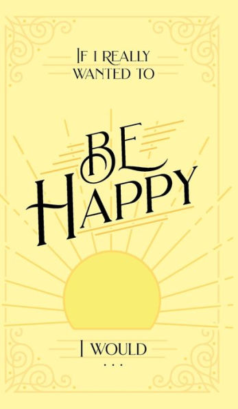 If I Really Wanted To Be Happy, I Would . . . - 9781970103977