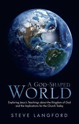 A God-Shaped World: Exploring Jesus’s Teachings about the Kingdom of God and the Implications for the Church Today