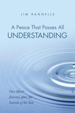 A Peace That Passes All Understanding: One Man�s Journey after the Suicide of his Son