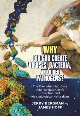 Why Did God Create Viruses, Bacteria, And Other Pathogens?: The Overwhelming Case Against Naturalistic Evolution And Methodological Naturalism - 9781973698937