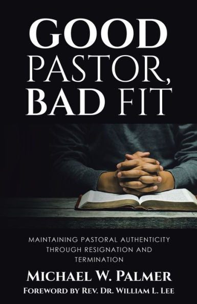 Good Pastor, Bad Fit: Maintaining Pastoral Authenticity Through Resignation And Termination - 9781973699026