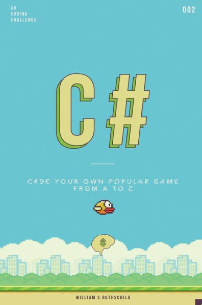 C# flappy bird: Learn by coding your own popular game - Gain amazing experience by coding your first video game in less than an hour