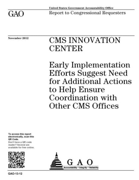 CMS Innovation Center :early implementation efforts suggest need for additional actions to help ensure coordination with other CMS offices : report to congressional requesters.