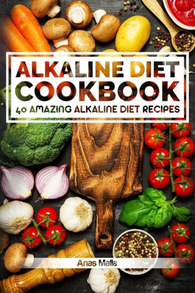 Alkaline Diet Cookbook: Get The Health Benefits of Alkaline Diet & Balance Your Acidity Levels..: 40 Amazing Alkaline Diet Recipes (Alkaline Diet, Health, Weight Loss, Clean Eating, Optimal He)