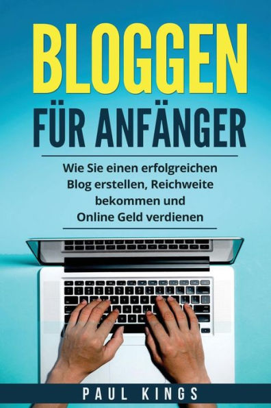 Bloggen für Anfänger: Wie Sie einen erfolgreichen Blog erstellen, Reichweite bekommen und Online Geld verdienen. (German Edition)