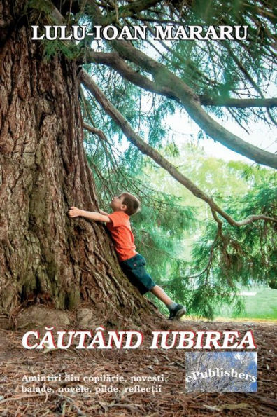 Cautand Iubirea: Amintiri Din Copilarie, Povesti, Balade, Nuvele, Pilde, Reflectii (Romanian Edition)
