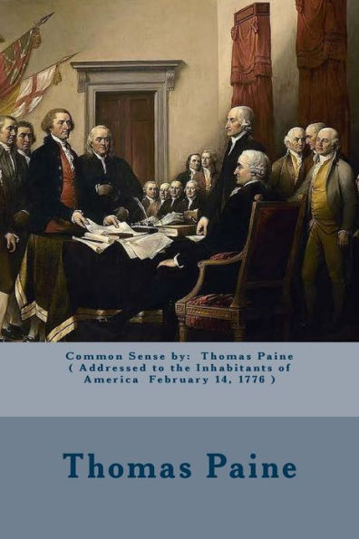 Common Sense by: Thomas Paine ( Addressed to the Inhabitants of America February 14, 1776 )
