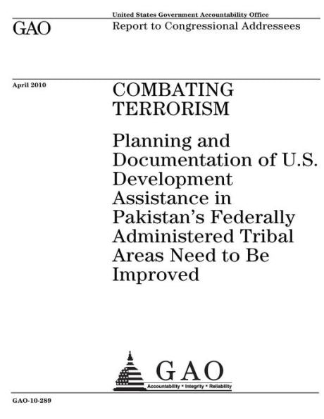 Lucha contra el terrorismo: es necesario mejorar la planificación y documentación de la asistencia estadounidense al desarrollo en las áreas tribales administradas federalmente de Pakistán: informe a los destinatarios del Congreso.