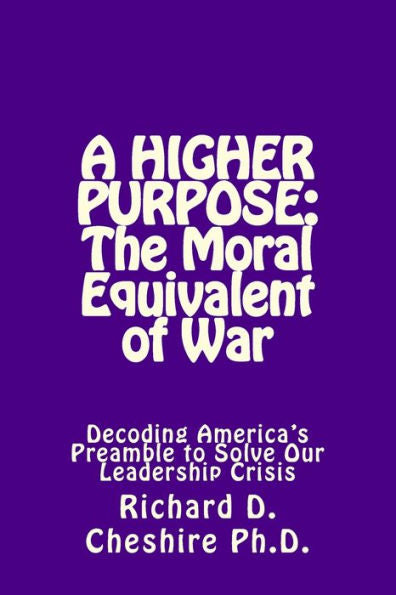 A Higher Purpose: The Moral Equivalent of WAr: Deciphering America's Preamble to Solve Our Leadership Crisis