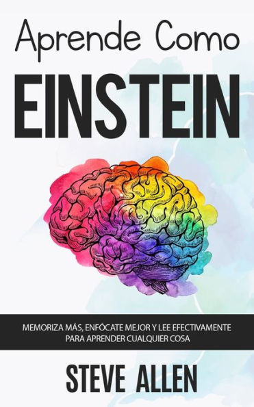 Aprende como Einstein: Memoriza más, enfócate mejor y lee efectivamente para aprender cualquier cosa: Las mejores técnicas de aprendizaje acelerado y ... del pensamiento) (Spanish Edition)