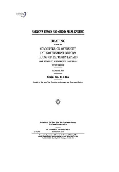 America’s heroin and opioid abuse epidemic : hearing before the Committee on Oversight and Government Reform, House of Representatives, One Hundred Fourteenth Congress, second session, March 22, 2016.