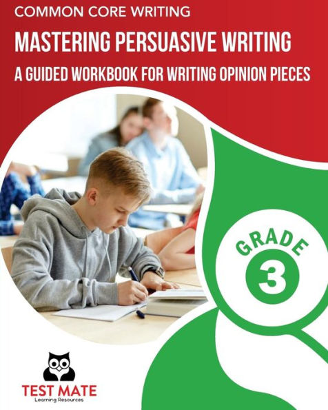 COMMON CORE WRITING Mastering Persuasive Writing, Grade 3: A Guided Workbook for Writing Opinion Pieces